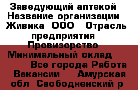 Заведующий аптекой › Название организации ­ Живика, ООО › Отрасль предприятия ­ Провизорство › Минимальный оклад ­ 35 000 - Все города Работа » Вакансии   . Амурская обл.,Свободненский р-н